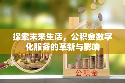 惠城探索未来生活，公积金数字化服务的革新与影响