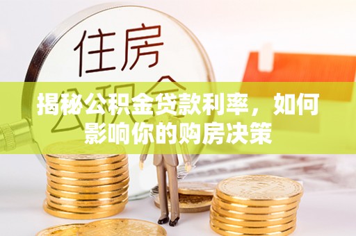 惠城揭秘公积金贷款利率，如何影响你的购房决策