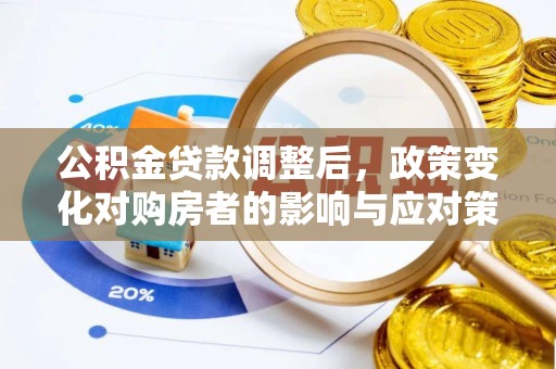 惠城公积金贷款调整后，政策变化对购房者的影响与应对策略