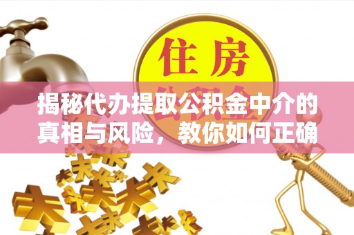 惠城揭秘代办提取公积金中介的真相与风险，教你如何正确操作