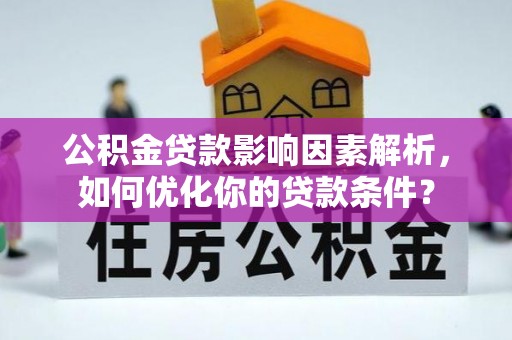 惠城公积金贷款影响因素解析，如何优化你的贷款条件？