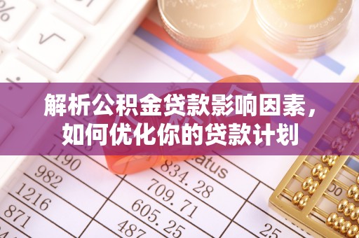 惠城解析公积金贷款影响因素，如何优化你的贷款计划