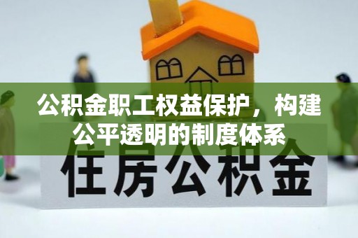 惠城公积金职工权益保护，构建公平透明的制度体系