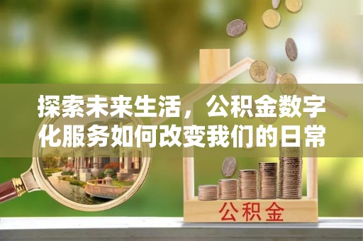惠城探索未来生活，公积金数字化服务如何改变我们的日常