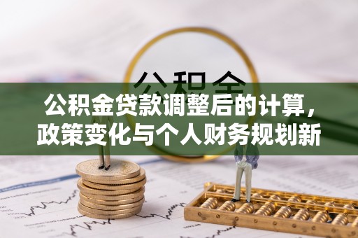 惠城公积金贷款调整后的计算，政策变化与个人财务规划新思路