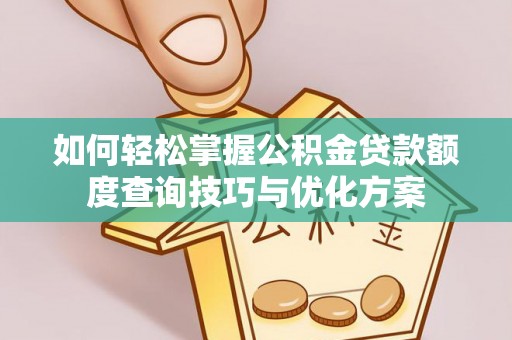 惠城如何轻松掌握公积金贷款额度查询技巧与优化方案