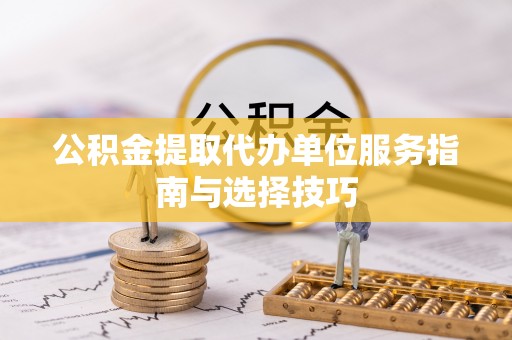 惠城公积金提取代办单位服务指南与选择技巧
