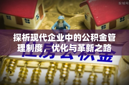 惠城探析现代企业中的公积金管理制度，优化与革新之路