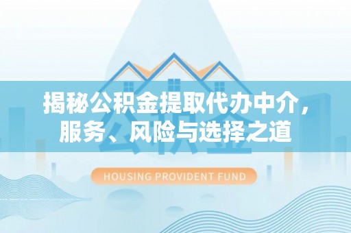 惠城揭秘公积金提取代办中介，服务、风险与选择之道