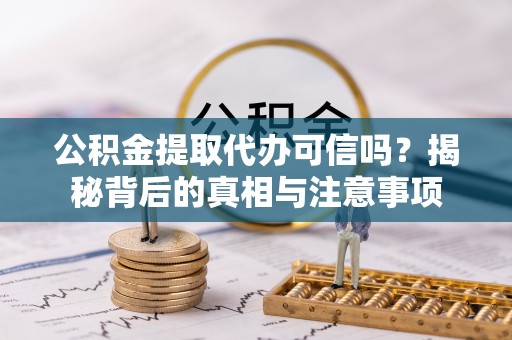 惠城公积金提取代办可信吗？揭秘背后的真相与注意事项