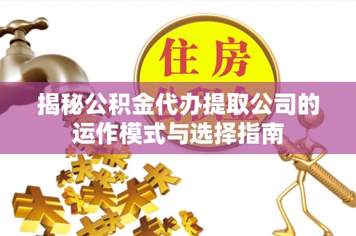 惠城揭秘公积金代办提取公司的运作模式与选择指南