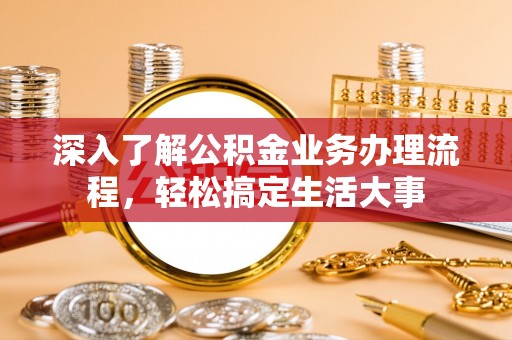 惠城深入了解公积金业务办理流程，轻松搞定生活大事