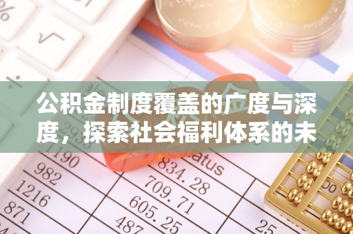 惠城公积金制度覆盖的广度与深度，探索社会福利体系的未来方向