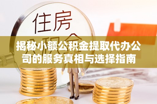 惠城揭秘小额公积金提取代办公司的服务真相与选择指南