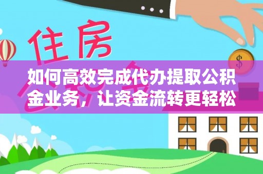 惠城如何高效完成代办提取公积金业务，让资金流转更轻松