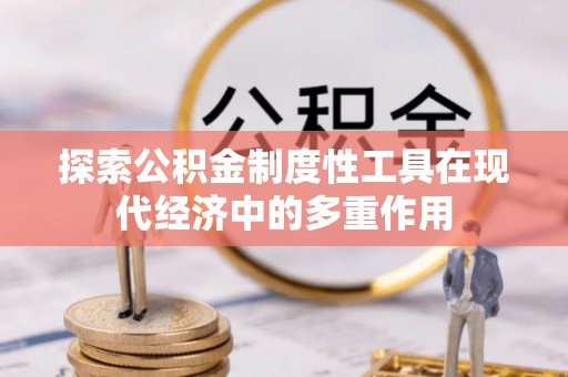 惠城探索公积金制度性工具在现代经济中的多重作用