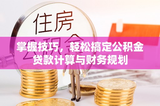 惠城掌握技巧，轻松搞定公积金贷款计算与财务规划