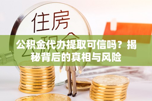 惠城公积金代办提取可信吗？揭秘背后的真相与风险