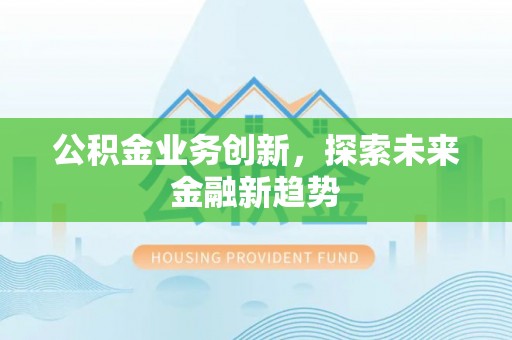 惠城公积金业务创新，探索未来金融新趋势