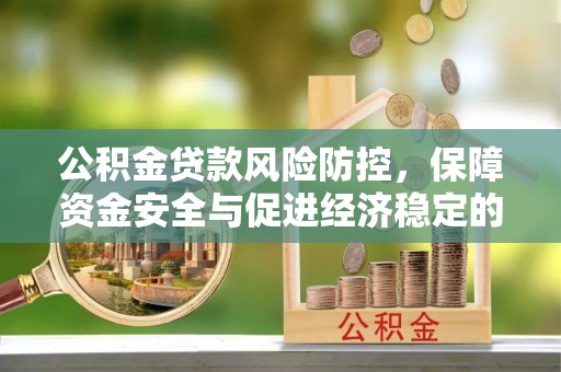 惠城公积金贷款风险防控，保障资金安全与促进经济稳定的关键策略