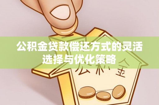 惠城公积金贷款偿还方式的灵活选择与优化策略