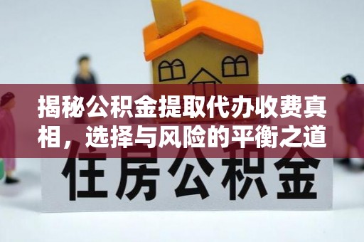 惠城揭秘公积金提取代办收费真相，选择与风险的平衡之道