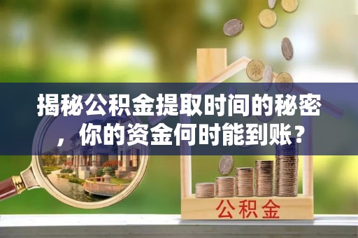 惠城揭秘公积金提取时间的秘密，你的资金何时能到账？