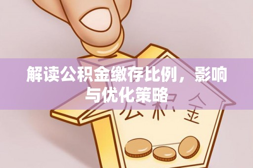 惠城解读公积金缴存比例，影响与优化策略