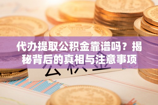惠城代办提取公积金靠谱吗？揭秘背后的真相与注意事项