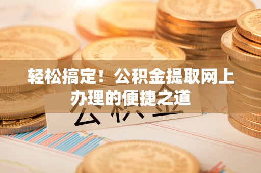 惠城轻松搞定！公积金提取网上办理的便捷之道