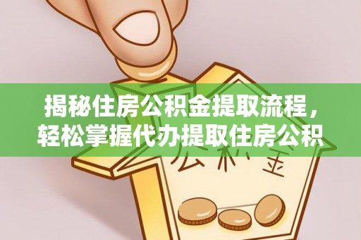 惠城揭秘住房公积金提取流程，轻松掌握代办提取住房公积金技巧