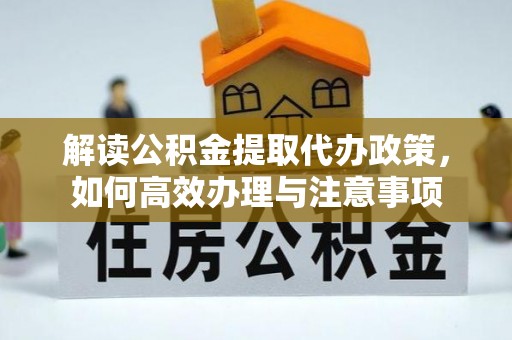 惠城解读公积金提取代办政策，如何高效办理与注意事项