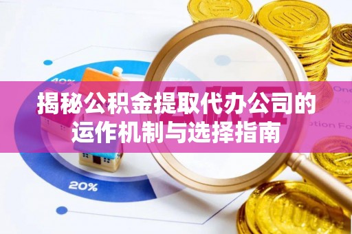 惠城揭秘公积金提取代办公司的运作机制与选择指南