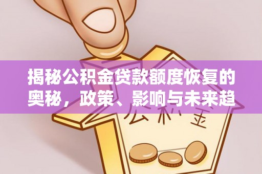 惠城揭秘公积金贷款额度恢复的奥秘，政策、影响与未来趋势