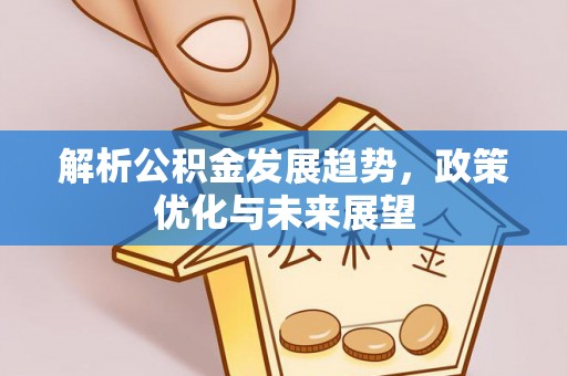 惠城解析公积金发展趋势，政策优化与未来展望