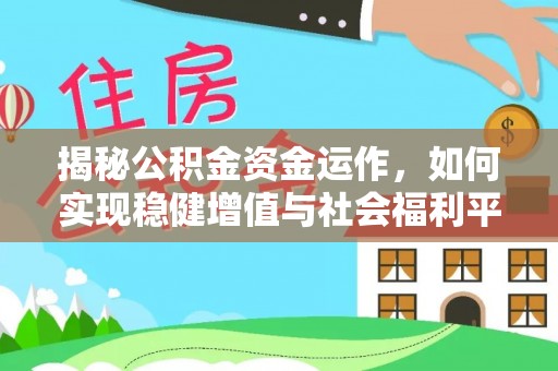 惠城揭秘公积金资金运作，如何实现稳健增值与社会福利平衡