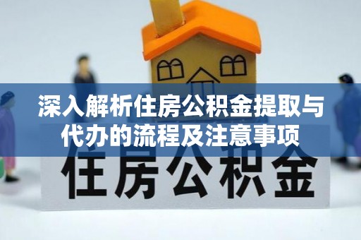 惠城深入解析住房公积金提取与代办的流程及注意事项