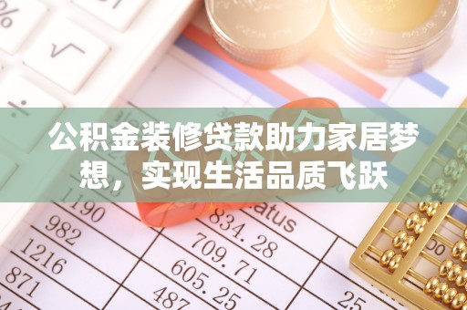 惠城公积金装修贷款助力家居梦想，实现生活品质飞跃