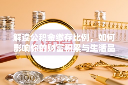 惠城解读公积金缴存比例，如何影响你的财富积累与生活品质