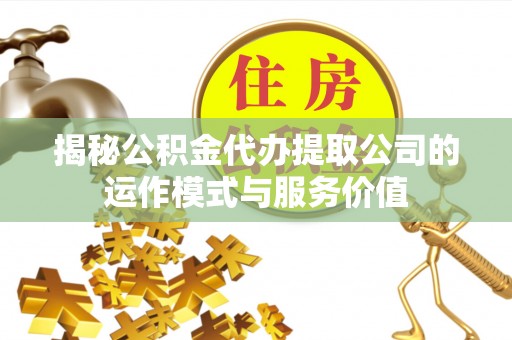 惠城揭秘公积金代办提取公司的运作模式与服务价值
