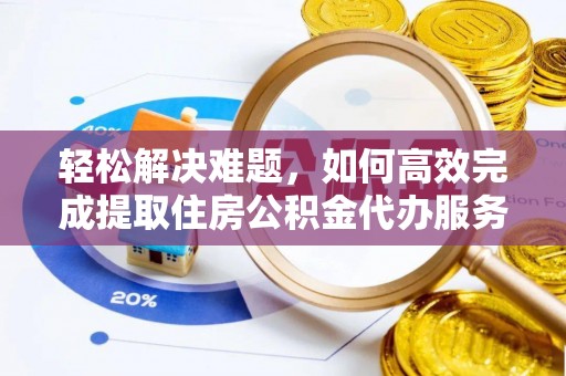 惠城轻松解决难题，如何高效完成提取住房公积金代办服务