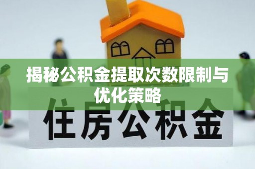 惠城揭秘公积金提取次数限制与优化策略