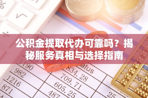 惠城公积金提取代办可靠吗？揭秘服务真相与选择指南