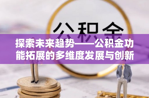 惠城探索未来趋势——公积金功能拓展的多维度发展与创新