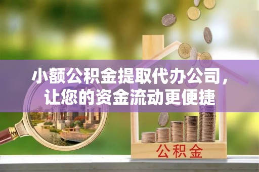 惠城小额公积金提取代办公司，让您的资金流动更便捷