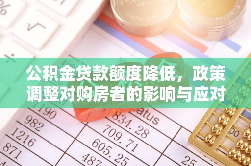 惠城公积金贷款额度降低，政策调整对购房者的影响与应对策略