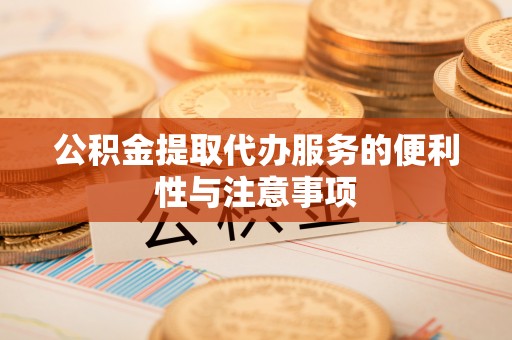 惠城公积金提取代办服务的便利性与注意事项