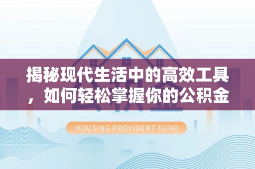 惠城揭秘现代生活中的高效工具，如何轻松掌握你的公积金查询方式