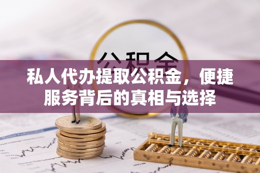 惠城私人代办提取公积金，便捷服务背后的真相与选择