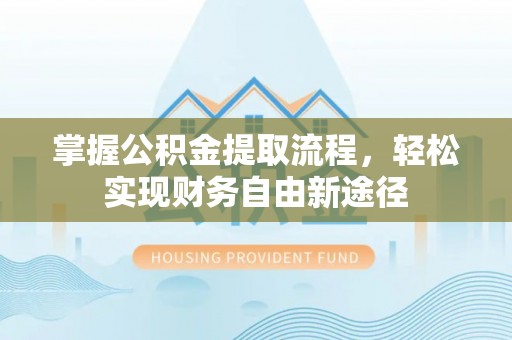 惠城掌握公积金提取流程，轻松实现财务自由新途径